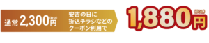 通常2,300円が安吉の日に 折込チラシなどのクーポン利用で1,880円（税込）